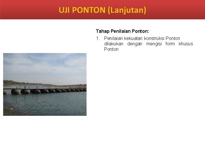 UJI PONTON (Lanjutan) Tahap Penilaian Ponton: 1. Penilaian kekuatan konstruksi Ponton dilakukan dengan mengisi