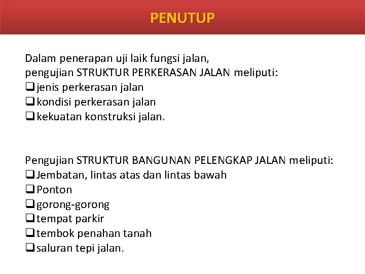 PENUTUP Dalam penerapan uji laik fungsi jalan, pengujian STRUKTUR PERKERASAN JALAN meliputi: qjenis perkerasan PENUTUP Dalam penerapan uji laik fungsi jalan, pengujian STRUKTUR PERKERASAN JALAN meliputi: qjenis perkerasan