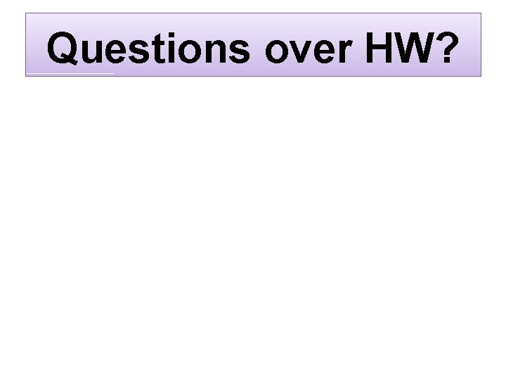 Questions over HW? 