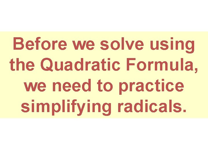 Before we solve using the Quadratic Formula, we need to practice simplifying radicals. 