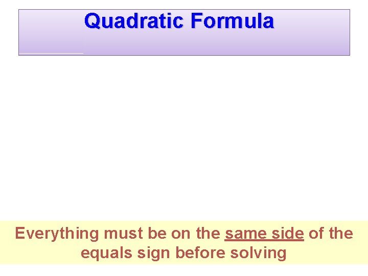 Quadratic Formula Everything must be on the same side of the equals sign before