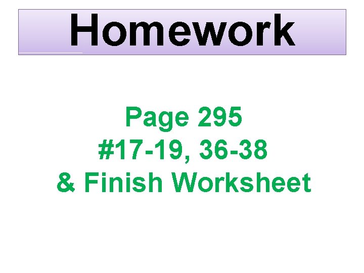 Homework Page 295 #17 -19, 36 -38 & Finish Worksheet 