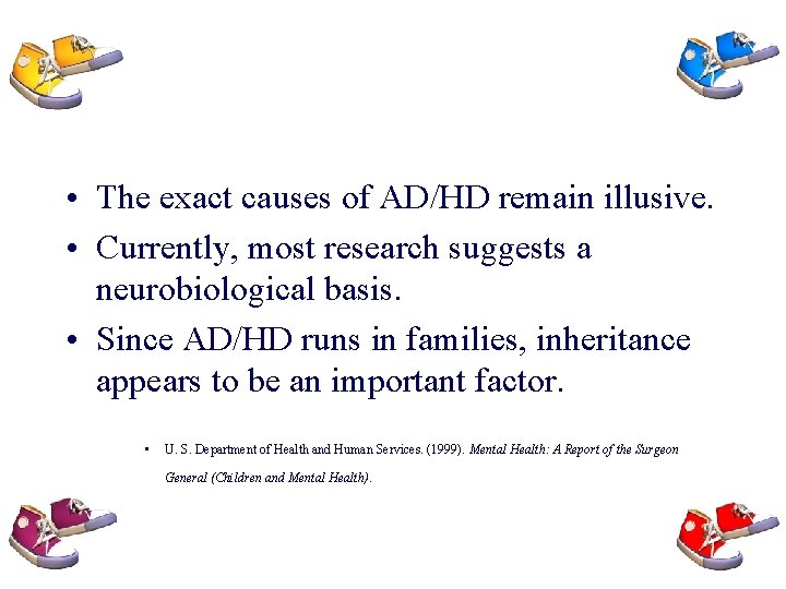  • The exact causes of AD/HD remain illusive. • Currently, most research suggests