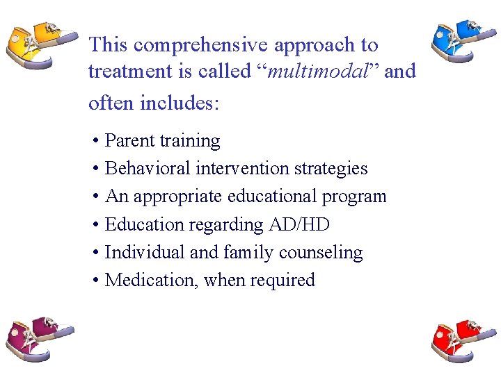 This comprehensive approach to treatment is called “multimodal” and often includes: • Parent training