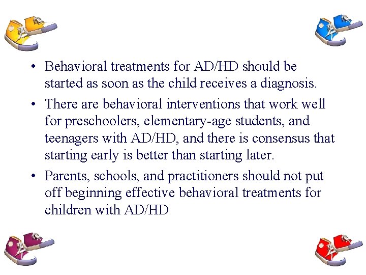  • Behavioral treatments for AD/HD should be started as soon as the child