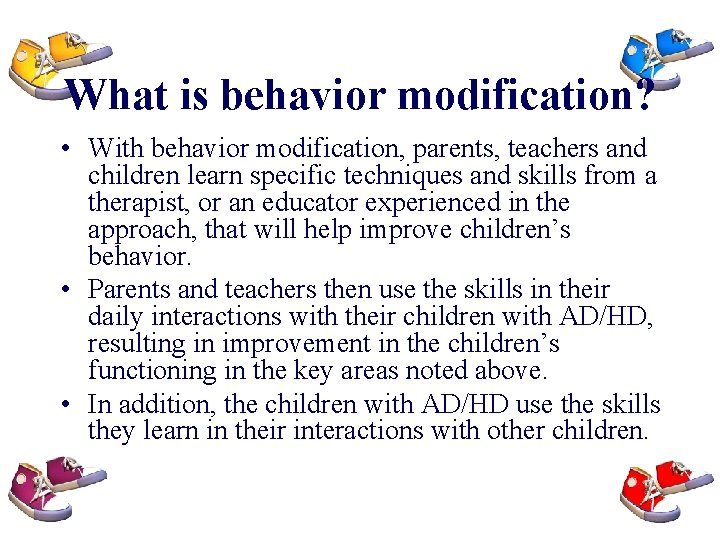 What is behavior modification? • With behavior modification, parents, teachers and children learn specific