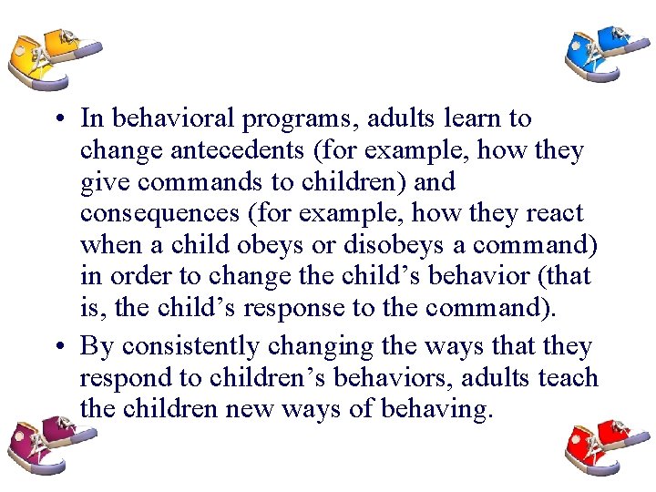  • In behavioral programs, adults learn to change antecedents (for example, how they