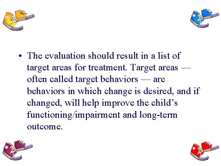  • The evaluation should result in a list of target areas for treatment.