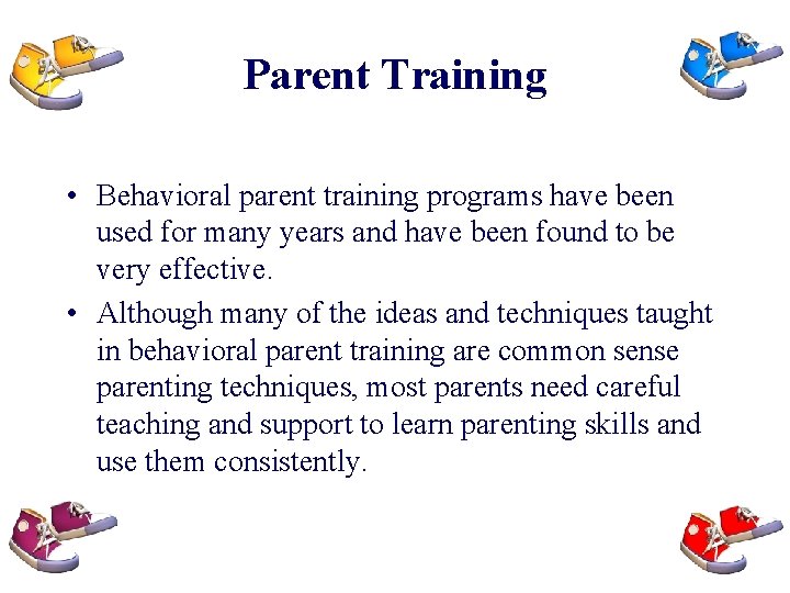 Parent Training • Behavioral parent training programs have been used for many years and