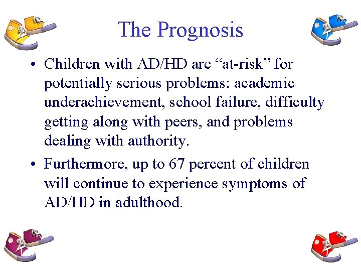 The Prognosis • Children with AD/HD are “at-risk” for potentially serious problems: academic underachievement,