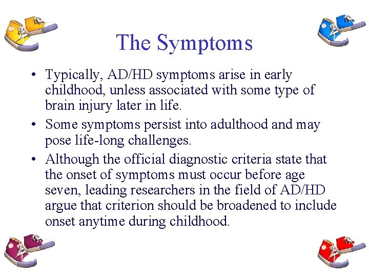 The Symptoms • Typically, AD/HD symptoms arise in early childhood, unless associated with some