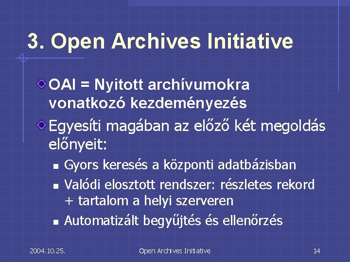 3. Open Archives Initiative OAI = Nyitott archívumokra vonatkozó kezdeményezés Egyesíti magában az előző