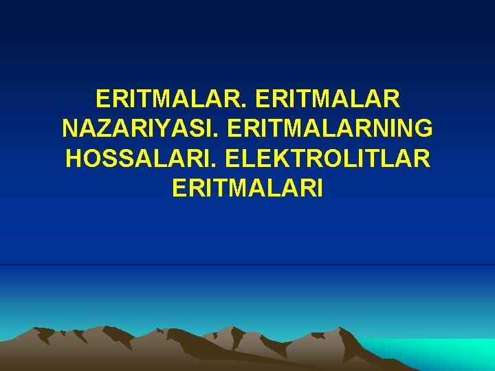 ERITMALAR NAZARIYASI. ERITMALARNING HOSSALARI. ELEKTROLITLAR ERITMALARI 