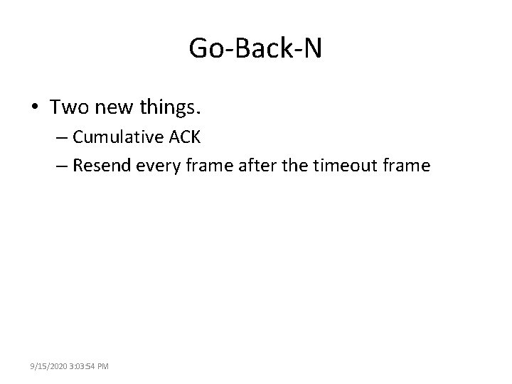 Go-Back-N • Two new things. – Cumulative ACK – Resend every frame after the
