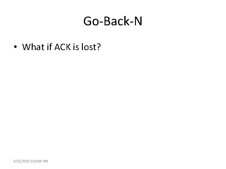 Go-Back-N • What if ACK is lost? 9/15/2020 3: 03: 58 PM 