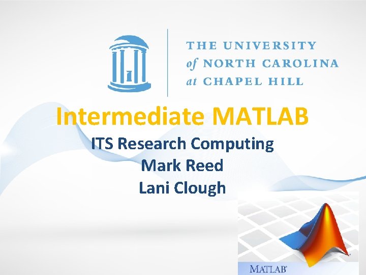 Intermediate MATLAB ITS Research Computing Mark Reed Lani Clough 