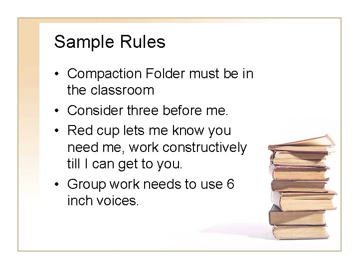 Sample Rules • Compaction Folder must be in the classroom • Consider three before