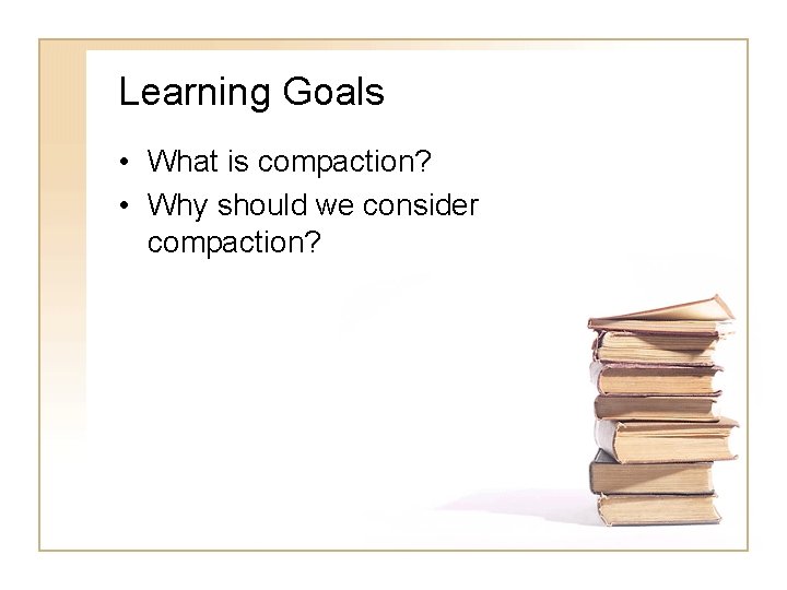 Learning Goals • What is compaction? • Why should we consider compaction? 