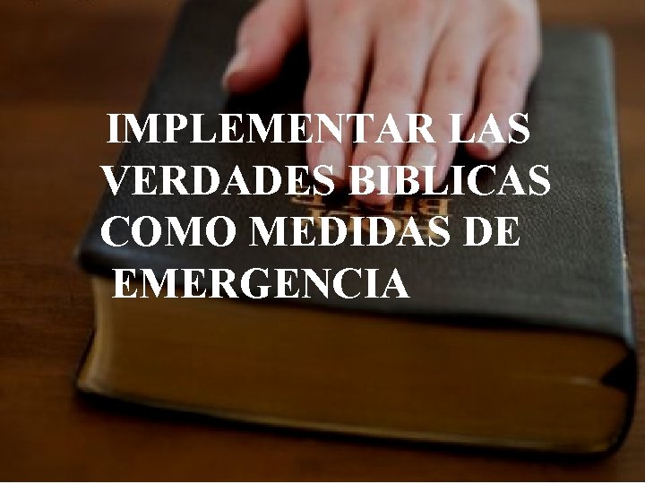 IMPLEMENTAR LAS VERDADES BIBLICAS COMO MEDIDAS DE EMERGENCIA 