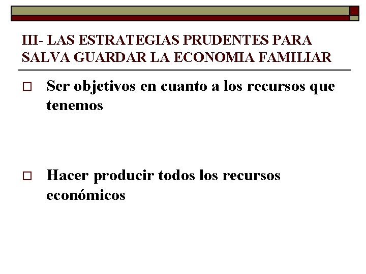 III- LAS ESTRATEGIAS PRUDENTES PARA SALVA GUARDAR LA ECONOMIA FAMILIAR o Ser objetivos en