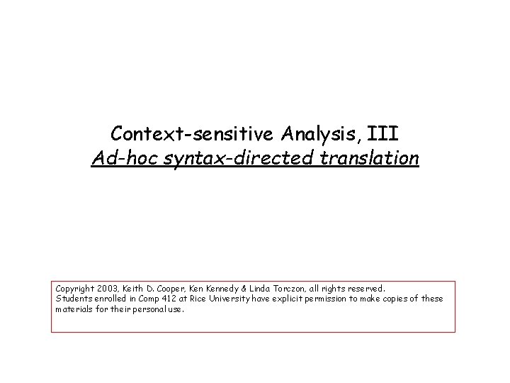 Context-sensitive Analysis, III Ad-hoc syntax-directed translation Copyright 2003, Keith D. Cooper, Kennedy & Linda