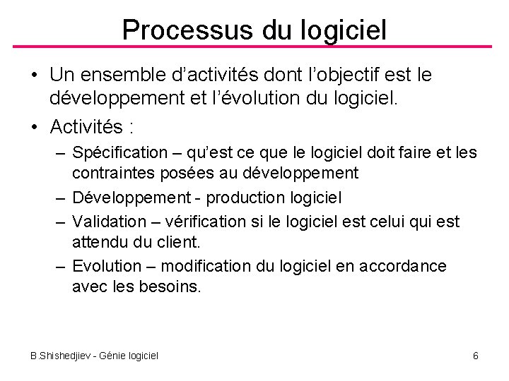 Processus du logiciel • Un ensemble d’activités dont l’objectif est le développement et l’évolution