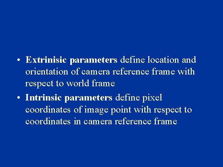  • Extrinisic parameters define location and orientation of camera reference frame with respect