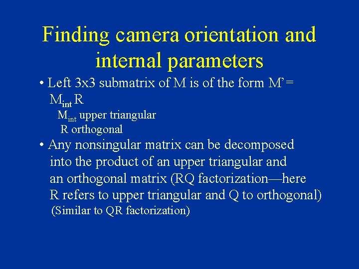 Finding camera orientation and internal parameters • Left 3 x 3 submatrix of M