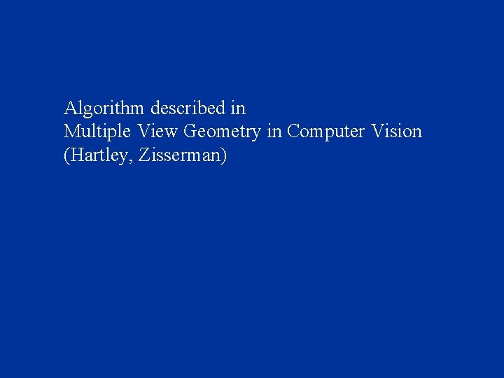 Algorithm described in Multiple View Geometry in Computer Vision (Hartley, Zisserman) 