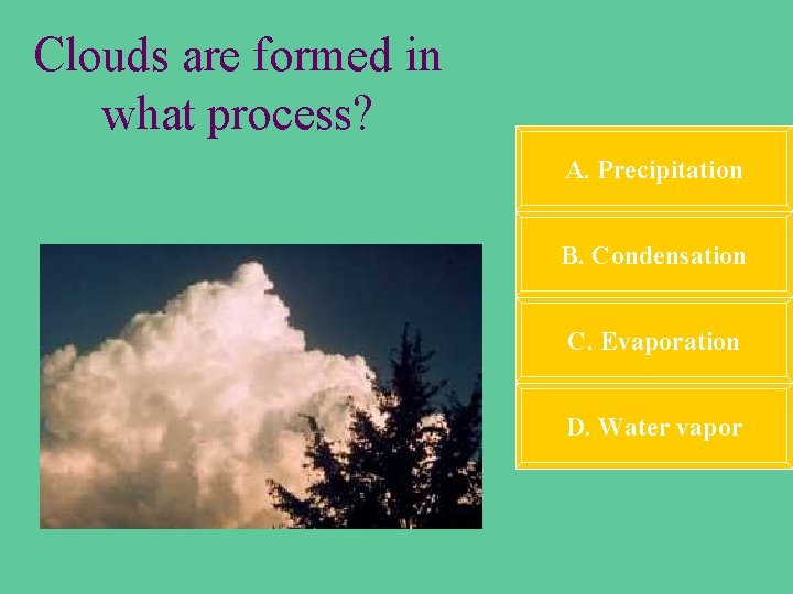 Clouds are formed in what process? A. Precipitation B. Condensation C. Evaporation D. Water