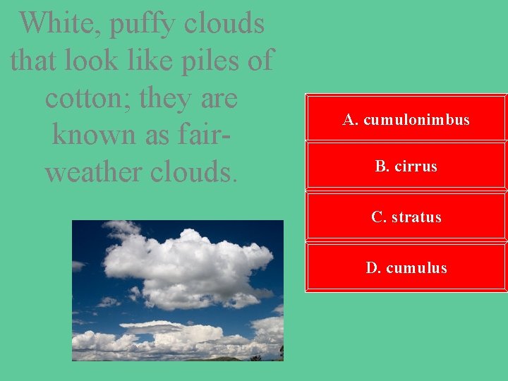 White, puffy clouds that look like piles of cotton; they are known as fairweather