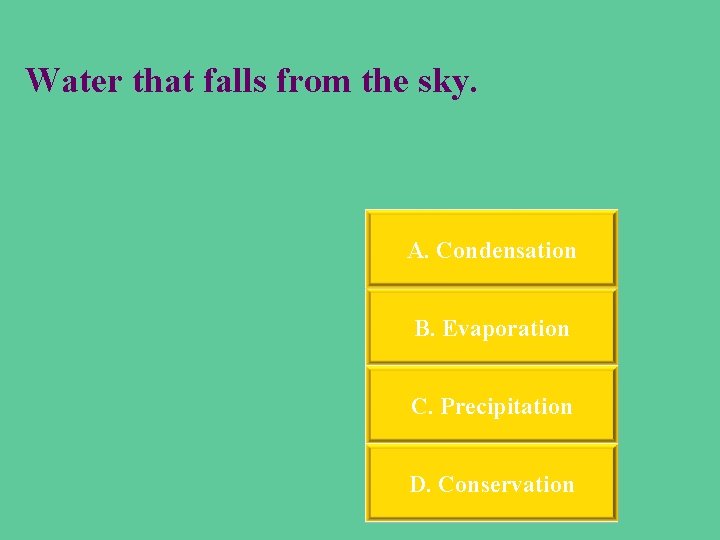 Water that falls from the sky. A. Condensation B. Evaporation C. Precipitation D. Conservation