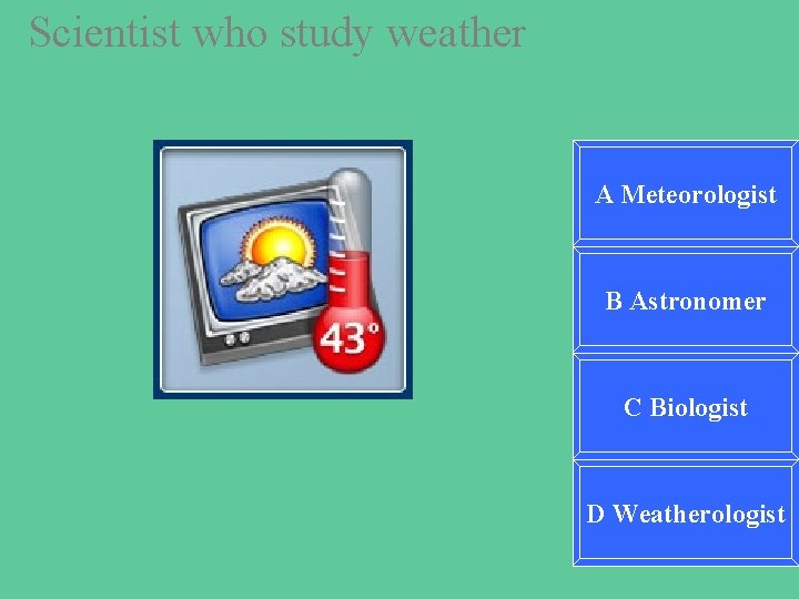 Scientist who study weather A Meteorologist B Astronomer C Biologist D Weatherologist 