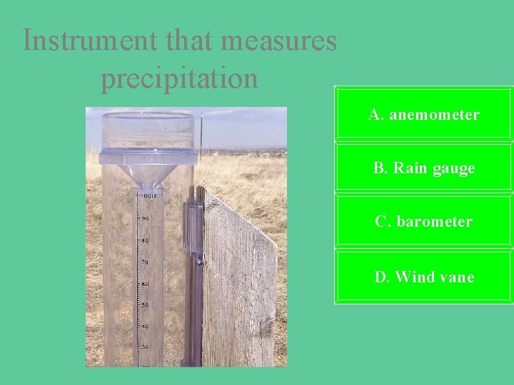 Instrument that measures precipitation A. anemometer B. Rain gauge C. barometer D. Wind vane