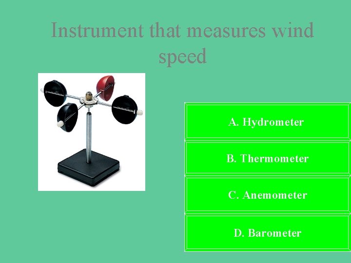 Instrument that measures wind speed A. Hydrometer B. Thermometer C. Anemometer D. Barometer 