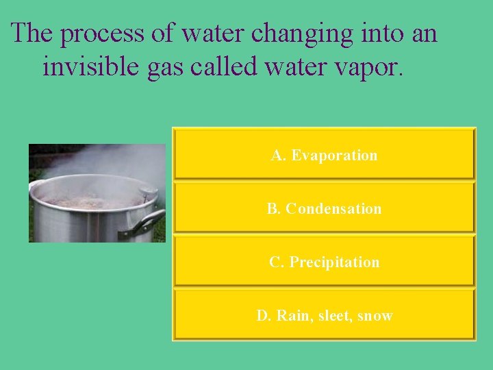 The process of water changing into an invisible gas called water vapor. A. Evaporation