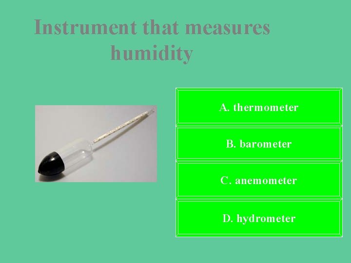 Instrument that measures humidity A. thermometer B. barometer C. anemometer D. hydrometer 