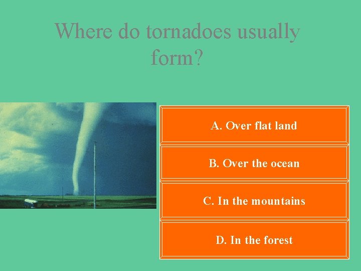 Where do tornadoes usually form? A. Over flat land B. Over the ocean C.
