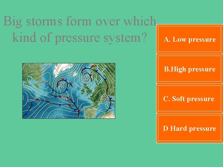 Big storms form over which kind of pressure system? A. Low pressure B. High