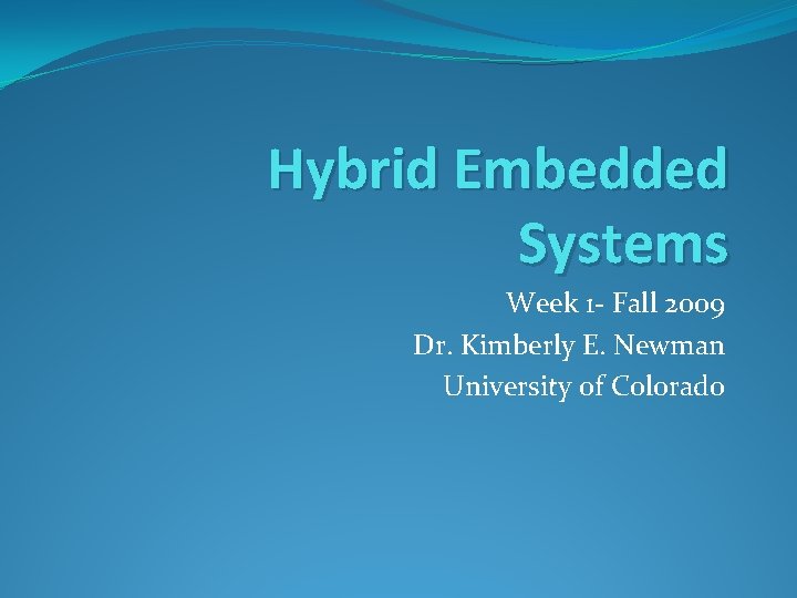 Hybrid Embedded Systems Week 1 - Fall 2009 Dr. Kimberly E. Newman University of