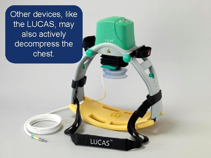 Other devices, like the LUCAS, may also actively decompress the chest. 