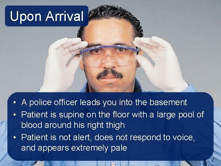 Upon Arrival • A police officer leads you into the basement • Patient is