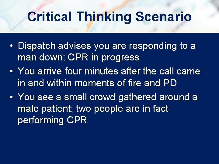 Critical Thinking Scenario • Dispatch advises you are responding to a man down; CPR