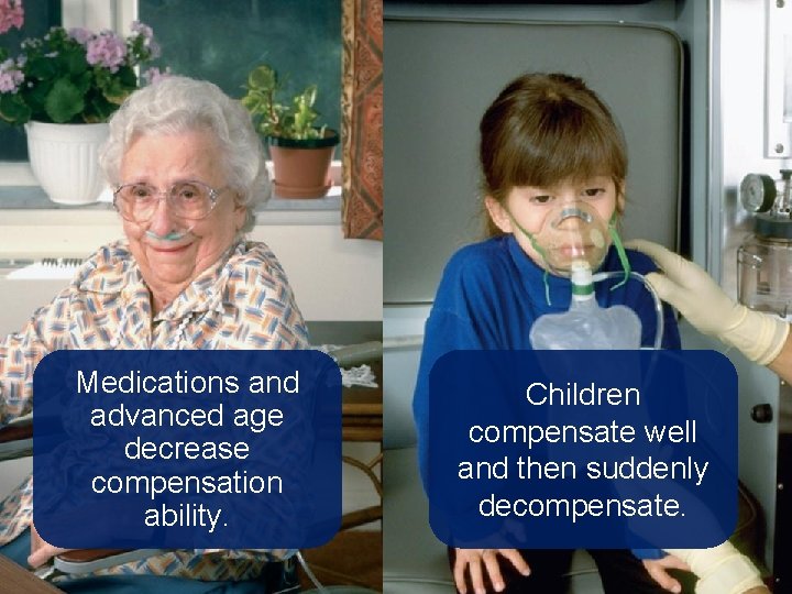 Medications and advanced age decrease compensation ability. Children compensate well and then suddenly decompensate.