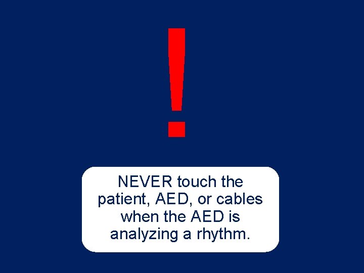 ! NEVER touch the patient, AED, or cables when the AED is analyzing a