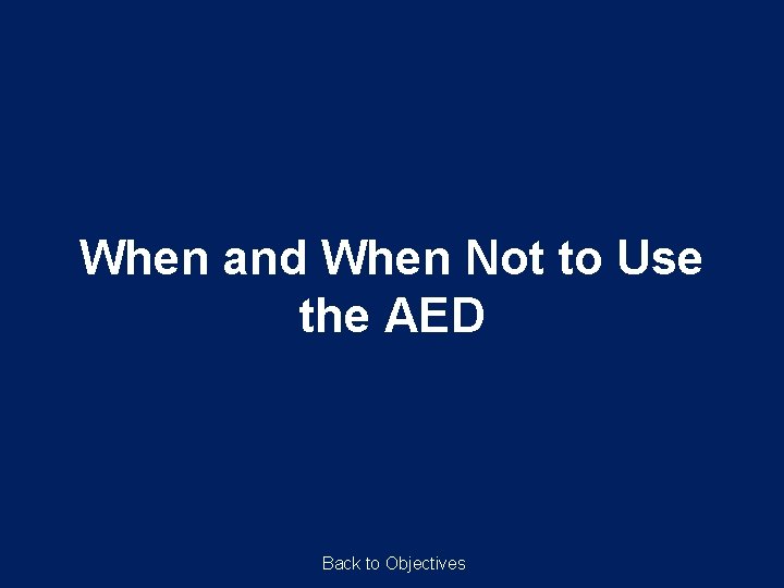 When and When Not to Use the AED Back to Objectives 