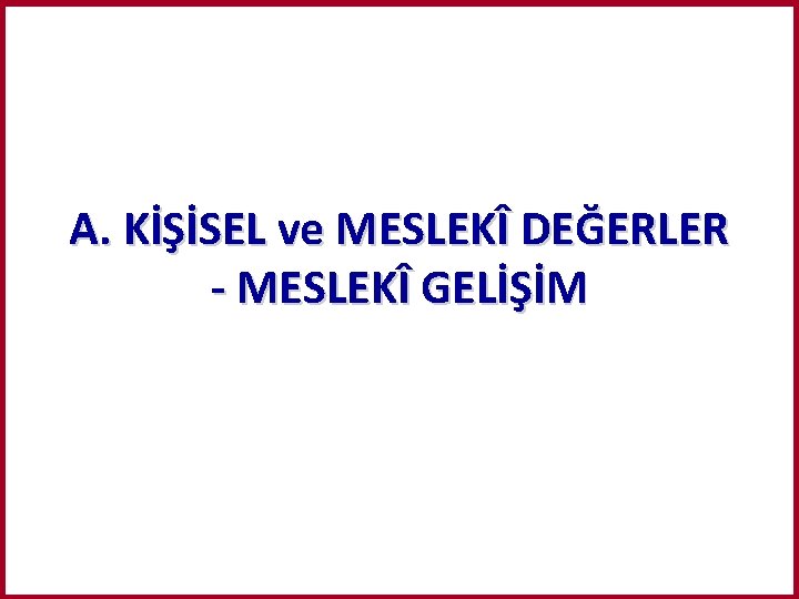 A. KİŞİSEL ve MESLEKÎ DEĞERLER - MESLEKÎ GELİŞİM 
