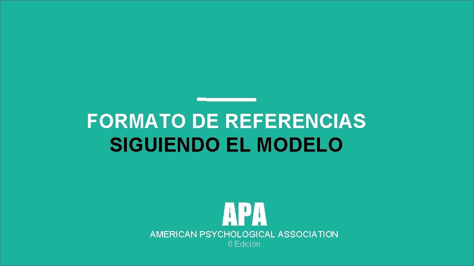 FORMATO DE REFERENCIAS SIGUIENDO EL MODELO APA AMERICAN PSYCHOLOGICAL ASSOCIATION 6 Edición FORMATO DE REFERENCIAS SIGUIENDO EL MODELO APA AMERICAN PSYCHOLOGICAL ASSOCIATION 6 Edición