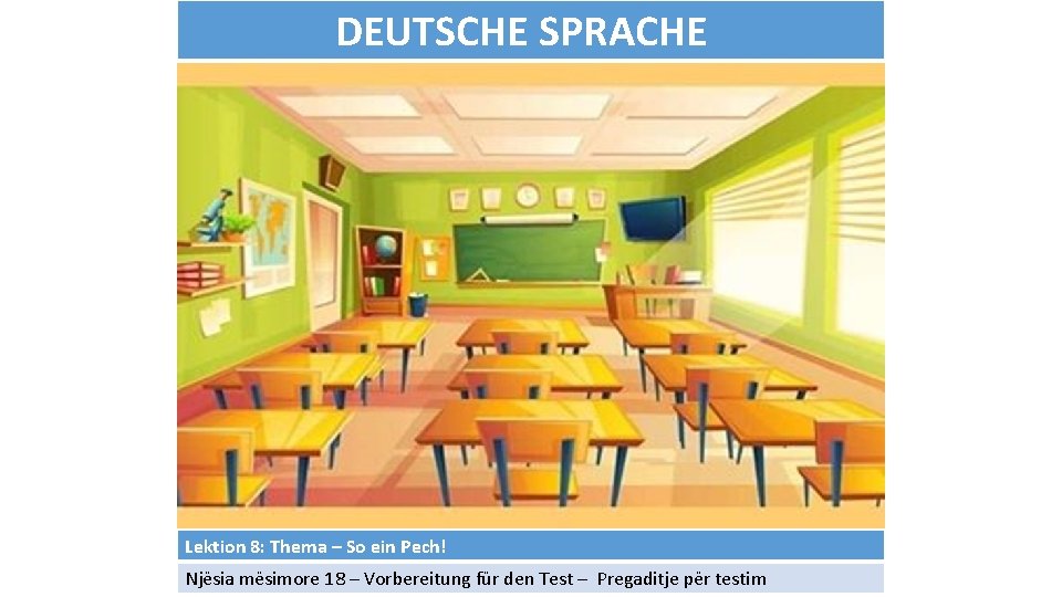 DEUTSCHE SPRACHE Lektion 8: Thema – So ein Pech! Njësia mësimore 18 – Vorbereitung