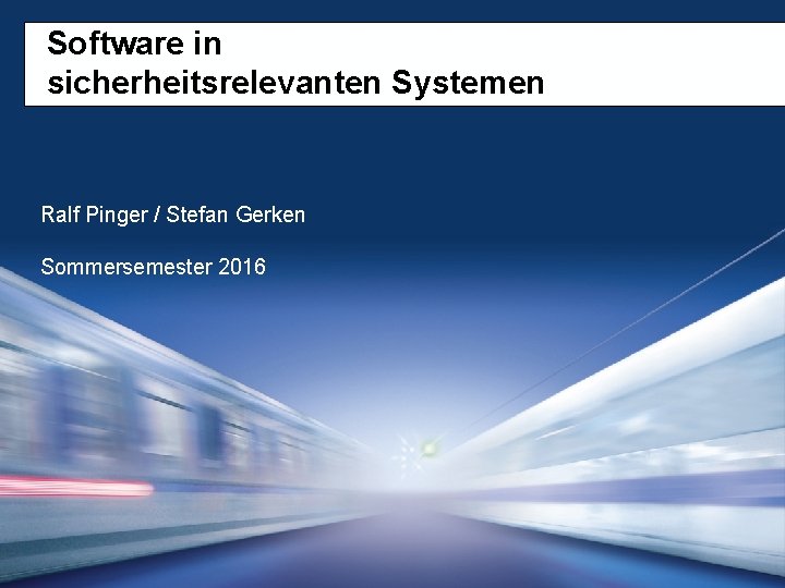 Software in sicherheitsrelevanten Systemen Ralf Pinger / Stefan Gerken Sommersemester 2016 Software in sicherheitsrelevanten Systemen Ralf Pinger / Stefan Gerken Sommersemester 2016